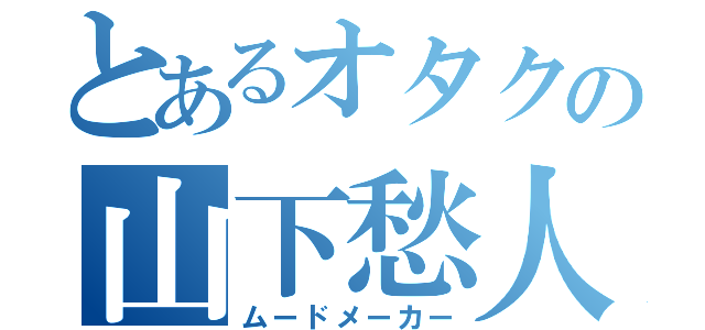 とあるオタクの山下愁人（ムードメーカー）