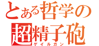 とある哲学の超精子砲（ゲイルガン）