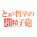 とある哲学の超精子砲（ゲイルガン）