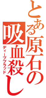 とある原石の吸血殺し（ディープブラッド）