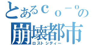 とあるｃｏ－ｏｐの崩壊都市（ロストシティー）