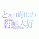 とある萌化の御姐大好（再過來我噴鼻血喔）