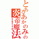 とあるあかのみやの炎帝魔法（神に選ばれし中二病）