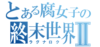 とある腐女子の終末世界Ⅱ（ラグナロク）