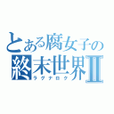 とある腐女子の終末世界Ⅱ（ラグナロク）