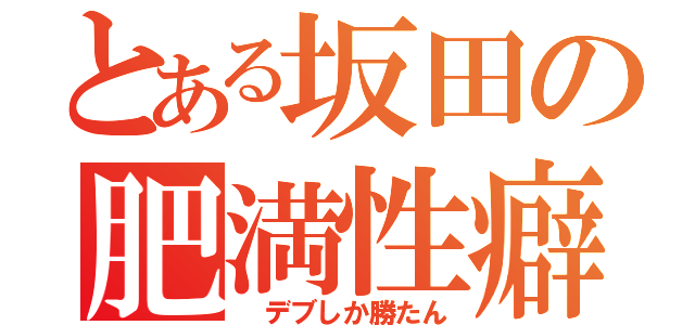 とある坂田の肥満性癖（　デブしか勝たん）