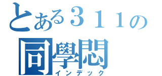 とある３１１の同學悶（インデック）