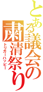 とある議会の粛清祭り（トリガーハッピー）