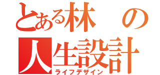 とある林の人生設計（ライフデザイン）