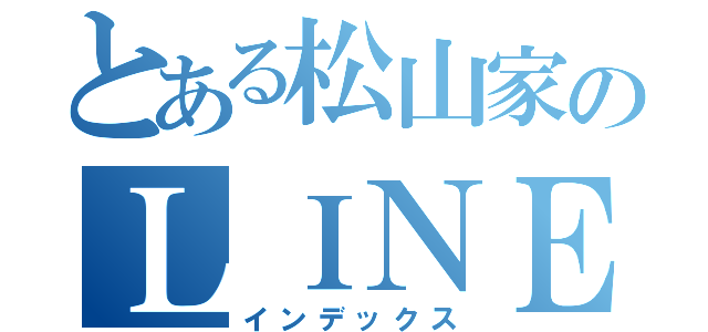 とある松山家のＬＩＮＥグループ（インデックス）