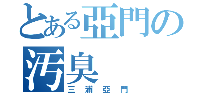 とある亞門の汚臭（三浦亞門）