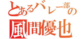 とあるバレー部の風間優也（）