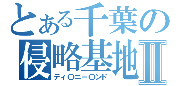 とある千葉の侵略基地Ⅱ（ディ〇ニー〇ンド）