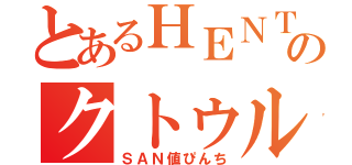 とあるＨＥＮＴＡＩのクトゥルフ神話（ＳＡＮ値ぴんち）