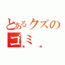 とあるクズのゴミ（宮崎）