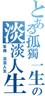 とある孤獨一生 但求一敗の淡淡人生（笨魂 淡淡人生）