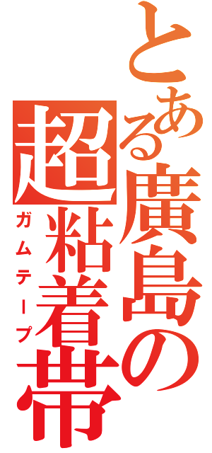 とある廣島の超粘着帯（ガムテープ）