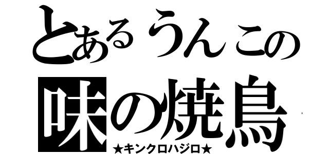 とあるうんこの味の焼鳥（★キンクロハジロ★）