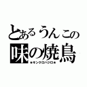 とあるうんこの味の焼鳥（★キンクロハジロ★）