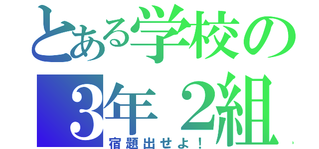 とある学校の３年２組（宿題出せよ！）