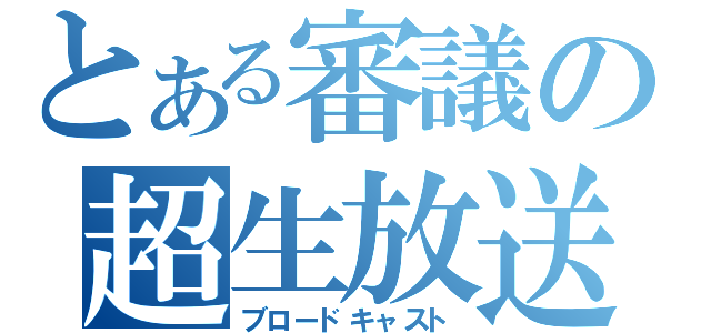 とある審議の超生放送（ブロードキャスト）