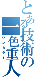 とある技術の一色重人（ワンカラー）