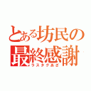 とある坊民の最終感謝（ラスタグあざ）