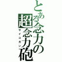 とある念力の超念力砲（サイコガン）