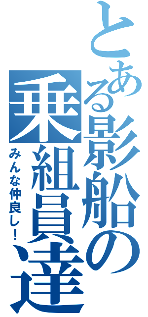 とある影船の乗組員達（みんな仲良し！）