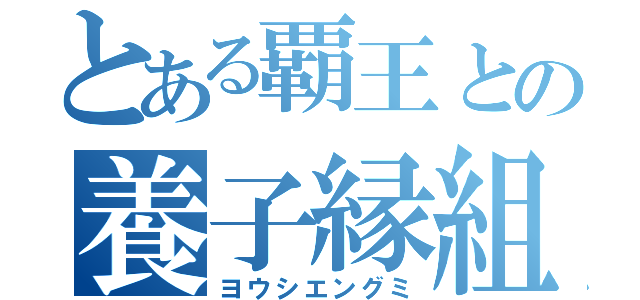 とある覇王との養子縁組み（ヨウシエングミ）