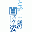 とある二十歳の白スク姿（もっさんまじもっさん）