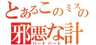 とあるこのミスの邪悪な計画（ハートハート）