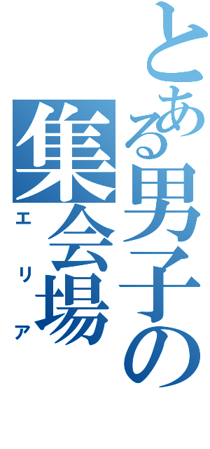 とある男子の集会場（エリア）