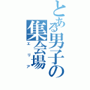 とある男子の集会場（エリア）