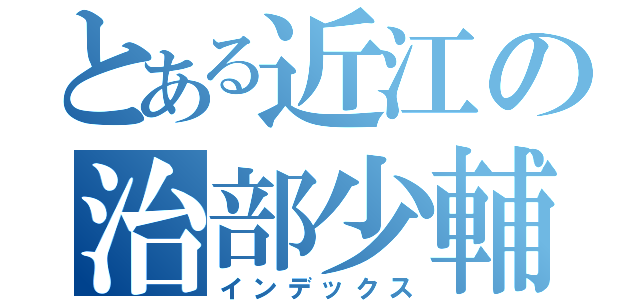 とある近江の治部少輔（インデックス）