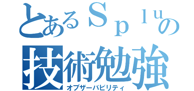 とあるＳｐｌｕｎｋの技術勉強会（オブザーバビリティ）