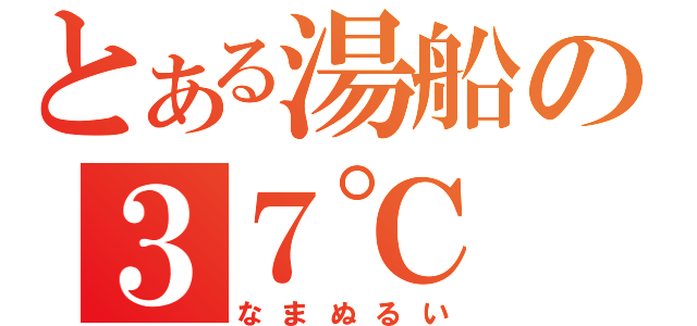 とある湯船の３７℃（なまぬるい）