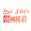 とあるＪＲの強風延着（武蔵野線）