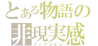 とある物語の非現実感（フィクション）