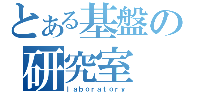 とある基盤の研究室（ｌａｂｏｒａｔｏｒｙ）