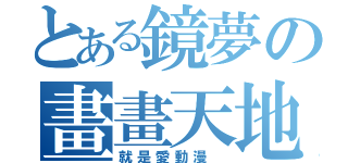 とある鏡夢の畫畫天地（就是愛動漫 ）