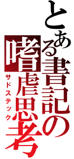 とある書記の嗜虐思考（サドステック）