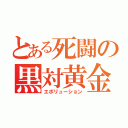 とある死闘の黒対黄金（エボリューション）