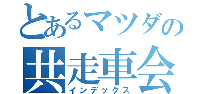 とあるマツダの共走車会（インデックス）