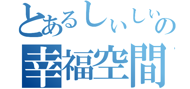 とあるしぃしぃの幸福空間（）