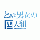 とある男女の四人組（哲郎政樹伽奈万愛）