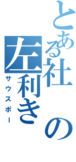 とある社の左利き（サウスポー）