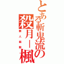 とある斬鬼流の殺月－楓（無人能敵）