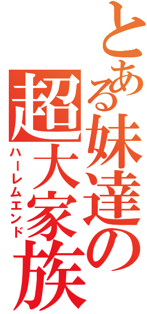 とある妹達の超大家族（ハーレムエンド）