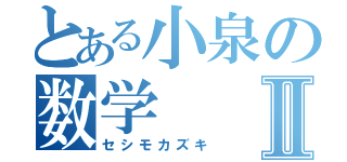 とある小泉の数学Ⅱ（セシモカズキ）